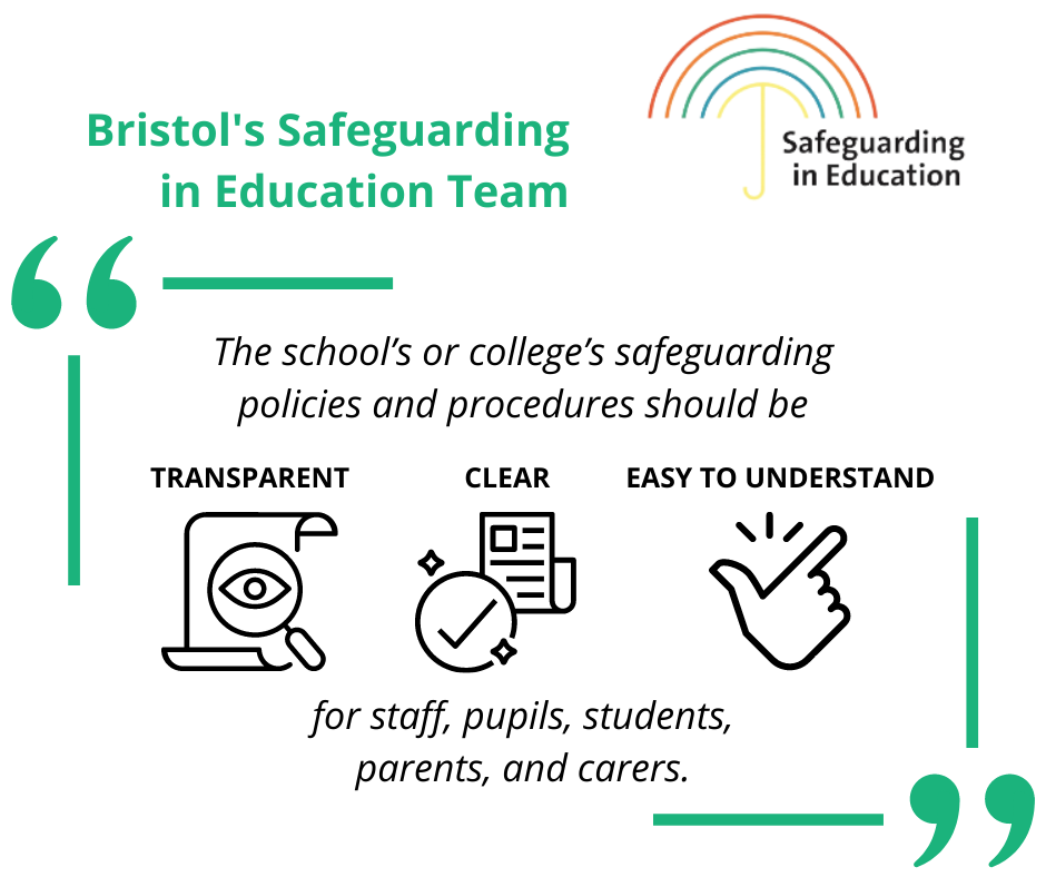 INFOGRAPHIC
This infographic includes a quote by the Bristol's Safeguarding in Education Team when addressing KCSIE 2022 changes. The quote reads: "The school’s or college’s safeguarding policies and procedures should be transparent, easy to understand, and clear for staff, pupils, students, parents, and carers."